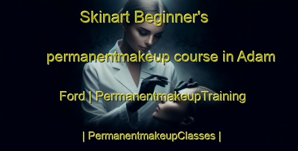 Skinart Beginner's permanentmakeup course in Adam Ford | PermanentmakeupTraining | PermanentmakeupClasses | SkinartTraining-United States
